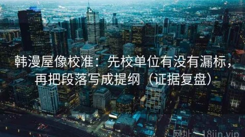 韩漫屋像校准：先校单位有没有漏标，再把段落写成提纲（证据复盘）