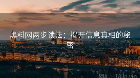 黑料网两步读法：揭开信息真相的秘密