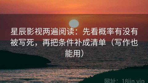 星辰影视两遍阅读：先看概率有没有被写死，再把条件补成清单（写作也能用）
