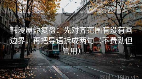 韩漫屋短复盘：先对齐范围有没有画边界，再把导语拆成两句（不费劲但管用）
