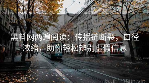 黑料网两遍阅读：传播链断裂，口径浓缩，助你轻松辨别虚假信息