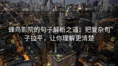 蜂鸟影院的句子解析之道：把复杂句子拉平，让你理解更清楚