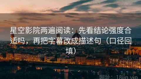 星空影院两遍阅读：先看结论强度合适吗，再把字幕改成描述句（口径回填）