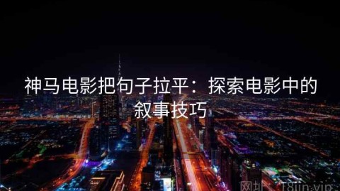 神马电影把句子拉平：探索电影中的叙事技巧
