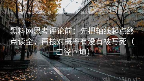 黑料网思考评论前：先把轴线起点终点读全，再核对概率有没有被写死（口径回填）