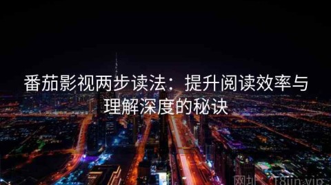 番茄影视两步读法：提升阅读效率与理解深度的秘诀