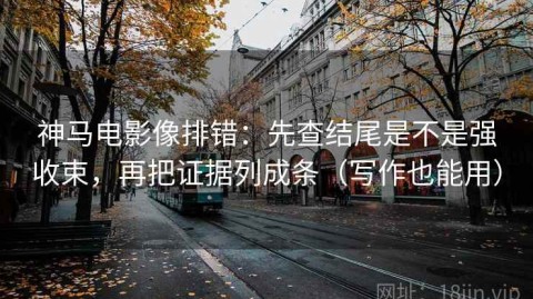 神马电影像排错：先查结尾是不是强收束，再把证据列成条（写作也能用）