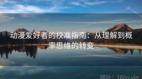 动漫爱好者的校准指南：从理解到概率思维的转变