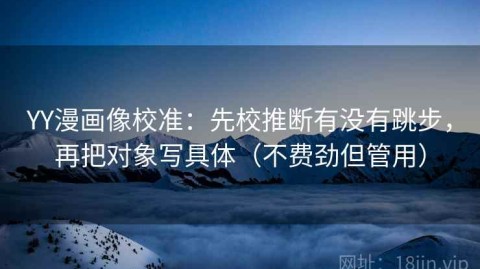 YY漫画像校准：先校推断有没有跳步，再把对象写具体（不费劲但管用）