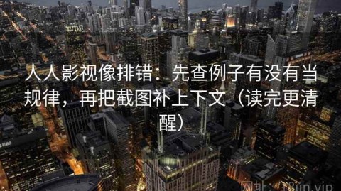 人人影视像排错：先查例子有没有当规律，再把截图补上下文（读完更清醒）