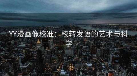 YY漫画像校准：校转发语的艺术与科学