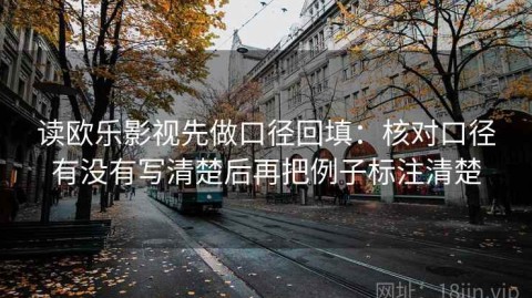 读欧乐影视先做口径回填：核对口径有没有写清楚后再把例子标注清楚