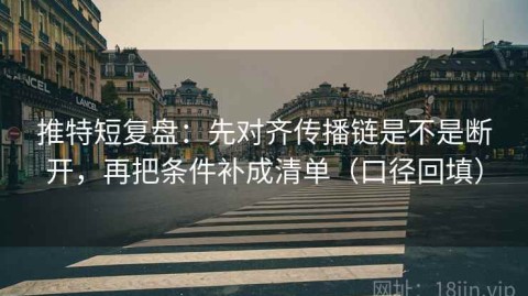 推特短复盘：先对齐传播链是不是断开，再把条件补成清单（口径回填）