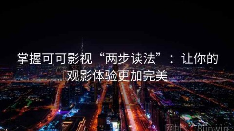 掌握可可影视“两步读法”：让你的观影体验更加完美
