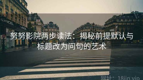 努努影院两步读法：揭秘前提默认与标题改为问句的艺术