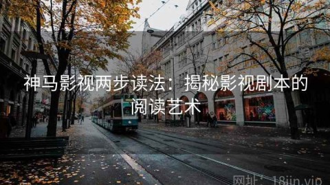 神马影视两步读法：揭秘影视剧本的阅读艺术