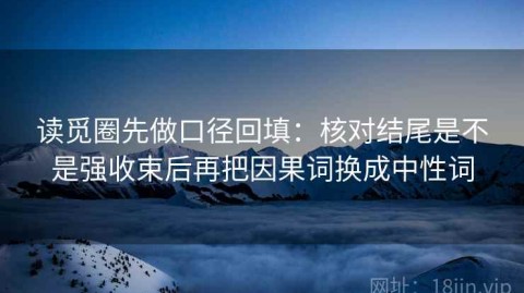 读觅圈先做口径回填：核对结尾是不是强收束后再把因果词换成中性词