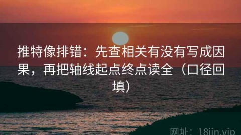推特像排错：先查相关有没有写成因果，再把轴线起点终点读全（口径回填）