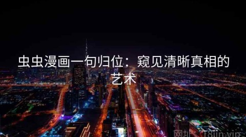 虫虫漫画一句归位：窥见清晰真相的艺术