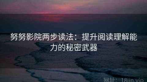 努努影院两步读法：提升阅读理解能力的秘密武器