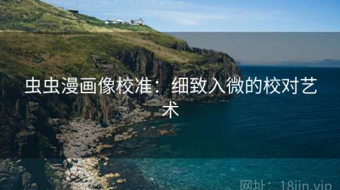 虫虫漫画像校准：细致入微的校对艺术