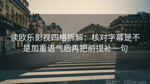 读欧乐影视四格拆解：核对字幕是不是加重语气后再把前提补一句