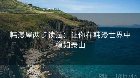 韩漫屋两步读法：让你在韩漫世界中稳如泰山