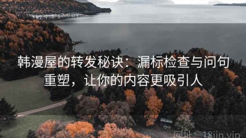 韩漫屋的转发秘诀：漏标检查与问句重塑，让你的内容更吸引人