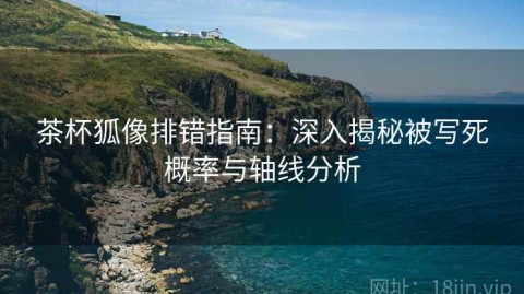 茶杯狐像排错指南：深入揭秘被写死概率与轴线分析