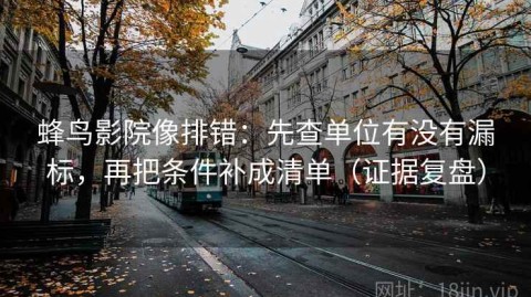 蜂鸟影院像排错：先查单位有没有漏标，再把条件补成清单（证据复盘）