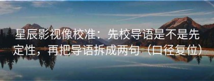 星辰影视像校准：先校导语是不是先定性，再把导语拆成两句（口径复位）