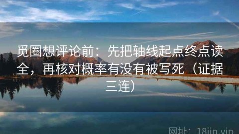 觅圈想评论前：先把轴线起点终点读全，再核对概率有没有被写死（证据三连）