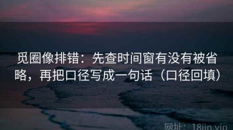 觅圈像排错：先查时间窗有没有被省略，再把口径写成一句话（口径回填）