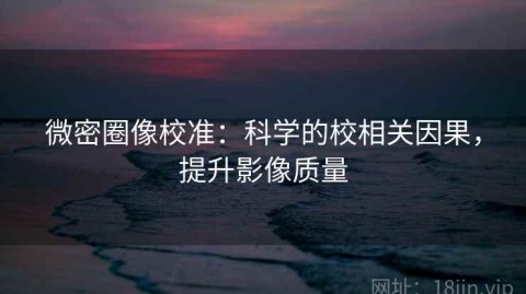 微密圈像校准：科学的校相关因果，提升影像质量