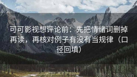 可可影视想评论前：先把情绪词删掉再读，再核对例子有没有当规律（口径回填）