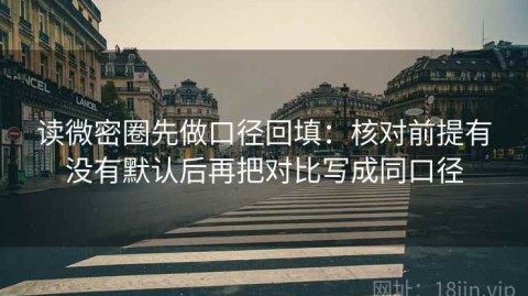读微密圈先做口径回填：核对前提有没有默认后再把对比写成同口径
