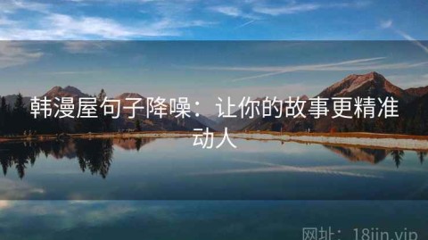 韩漫屋句子降噪：让你的故事更精准动人