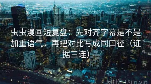 虫虫漫画短复盘：先对齐字幕是不是加重语气，再把对比写成同口径（证据三连）