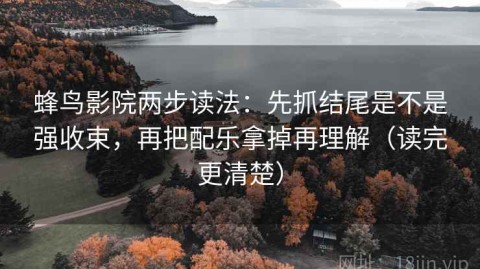 蜂鸟影院两步读法：先抓结尾是不是强收束，再把配乐拿掉再理解（读完更清楚）