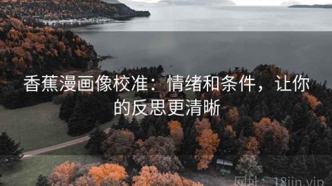 香蕉漫画像校准：情绪和条件，让你的反思更清晰
