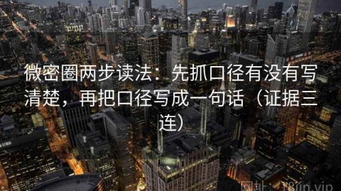 微密圈两步读法：先抓口径有没有写清楚，再把口径写成一句话（证据三连）