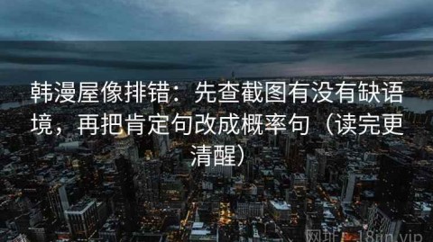 韩漫屋像排错：先查截图有没有缺语境，再把肯定句改成概率句（读完更清醒）