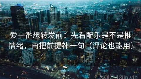 爱一番想转发前：先看配乐是不是推情绪，再把前提补一句（评论也能用）