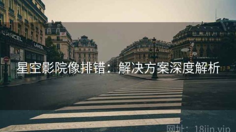 星空影院像排错：解决方案深度解析
