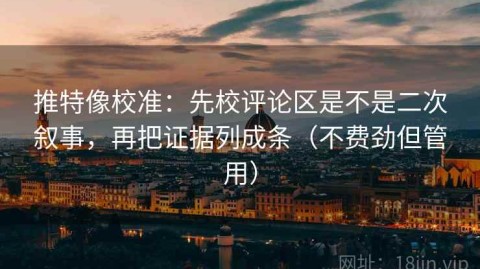 推特像校准：先校评论区是不是二次叙事，再把证据列成条（不费劲但管用）