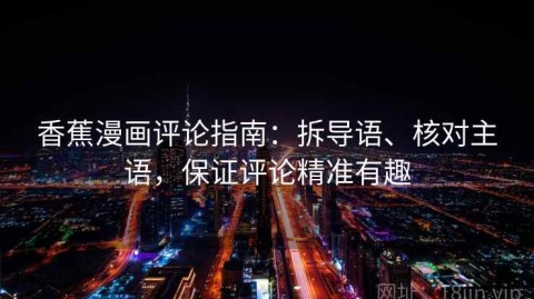 香蕉漫画评论指南：拆导语、核对主语，保证评论精准有趣