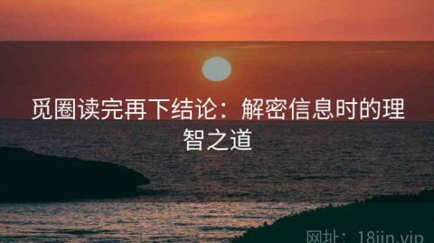 觅圈读完再下结论：解密信息时的理智之道