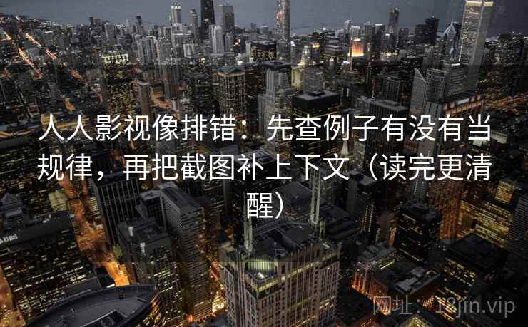 人人影视像排错：先查例子有没有当规律，再把截图补上下文（读完更清醒）