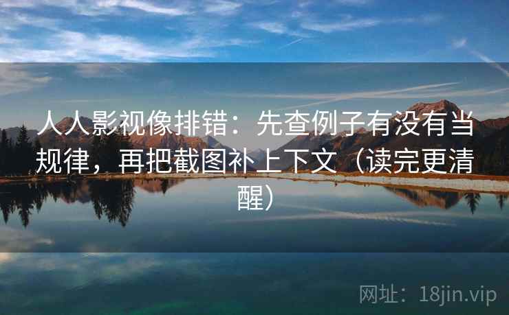人人影视像排错：先查例子有没有当规律，再把截图补上下文（读完更清醒）