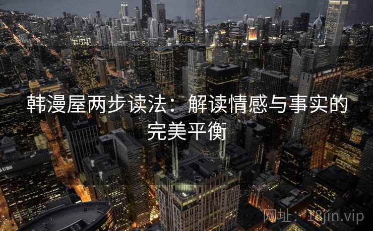 韩漫屋两步读法:解读情感与事实的完美平衡 韩漫屋两步读法:解读情感与事实的完美平衡